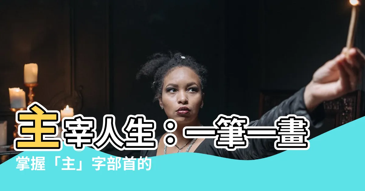 【主 部首】主宰人生：一筆一畫掌握「主」字部首的奧秘