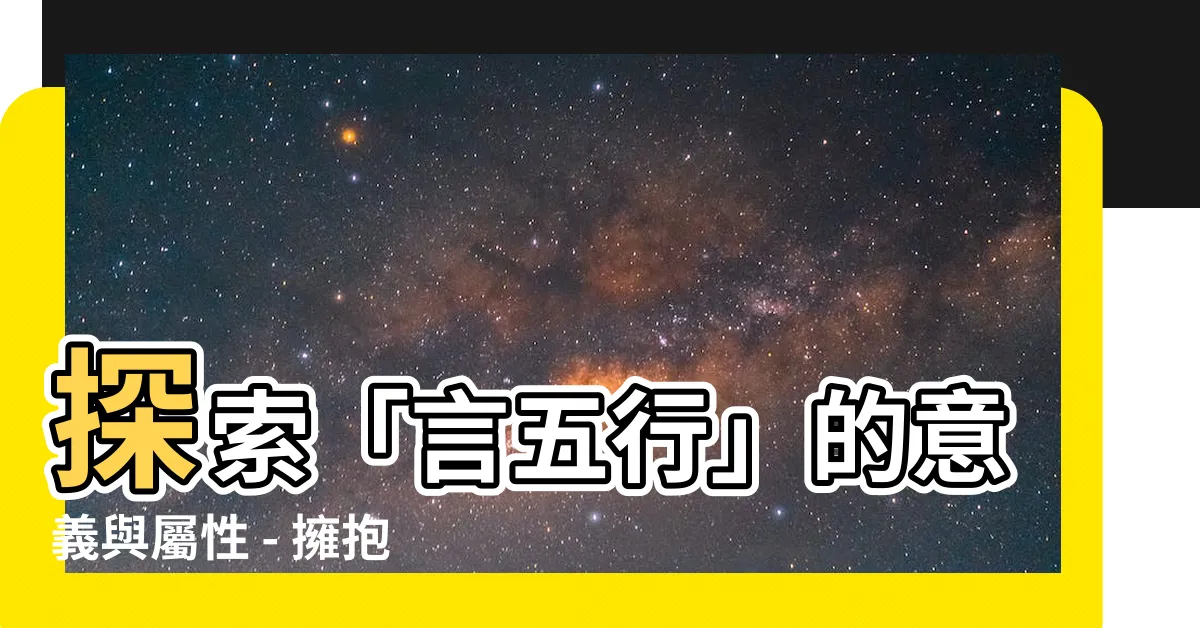 【言五行】探索「言五行」的意義與屬性 - 擁抱中國文化的精髓
