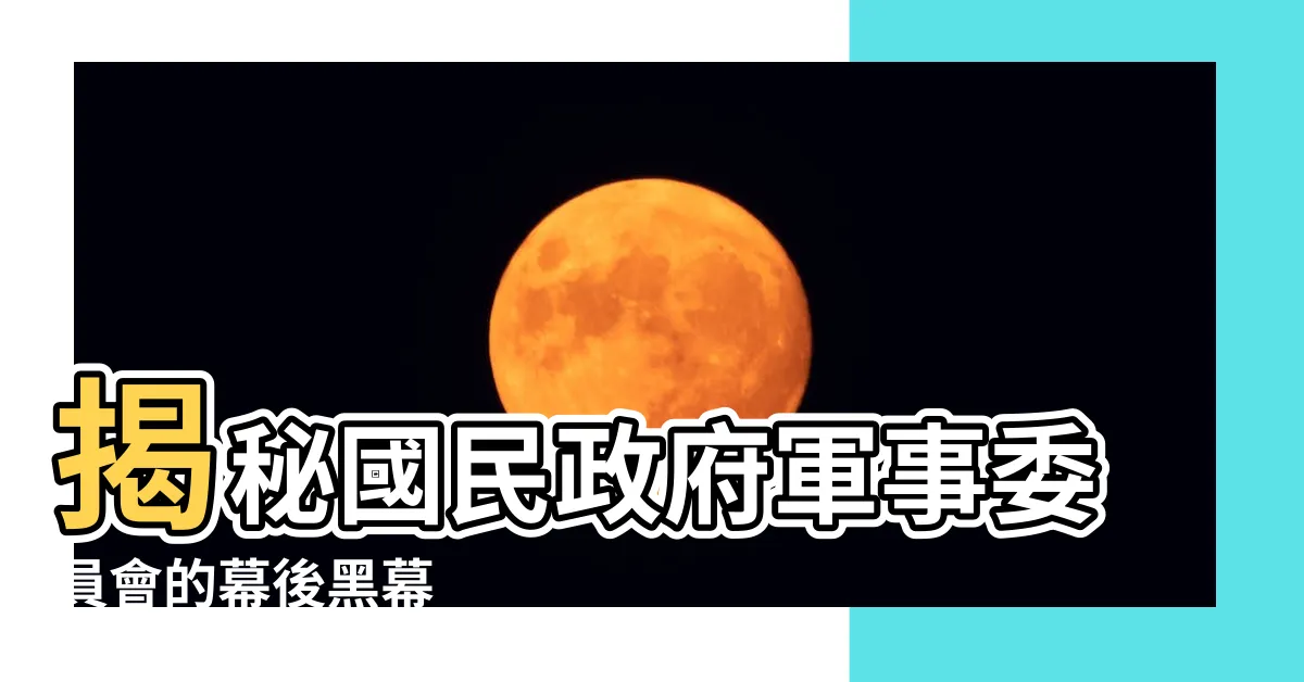 【國民政府軍事委員會】揭秘國民政府軍事委員會的幕後黑幕