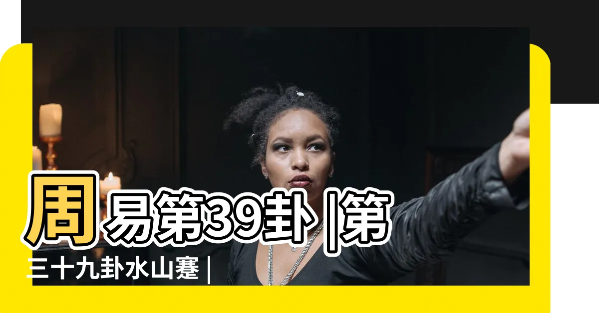 【易經 水山蹇】周易第39卦 |第三十九卦水山蹇 |