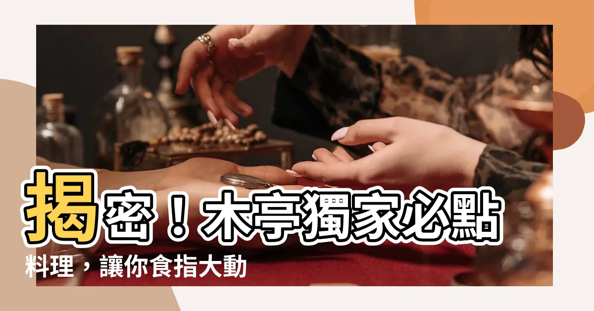 【木亭】揭密！木亭獨家必點料理，讓你食指大動！