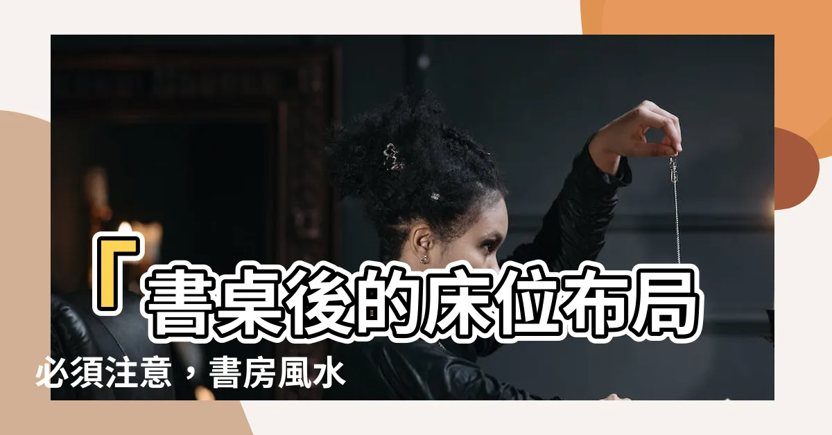 【書桌後面是牀】「書桌後的牀位佈局必須注意，書房風水禁忌講解」