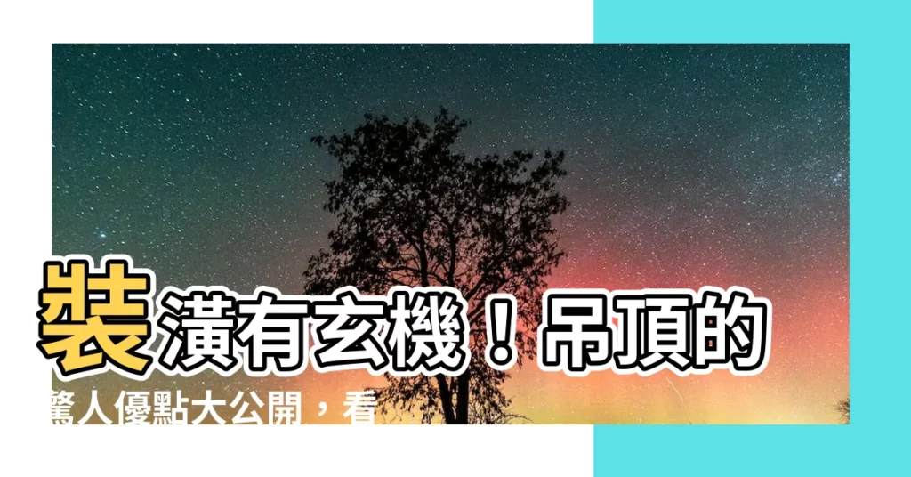 【吊頂】裝潢有玄機!吊頂的驚人優點大公開,看完再也不省啦