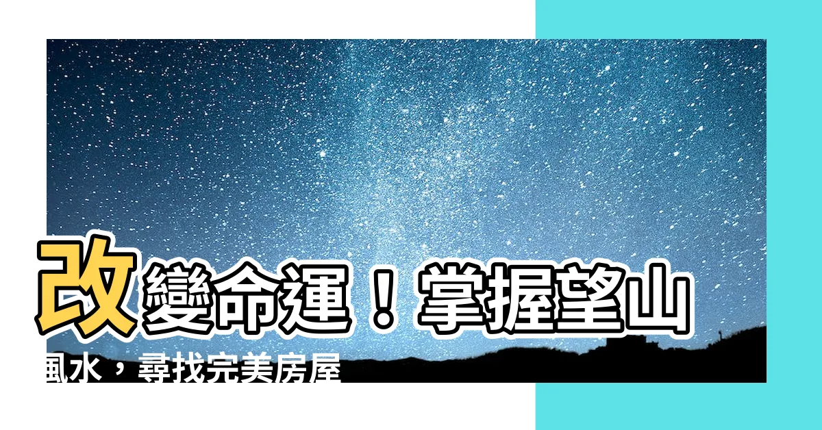 【望山風水】改變命運！掌握望山風水，尋找完美房屋的秘訣！