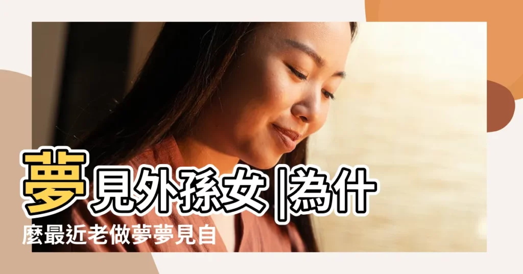 夢見外孫女 |為什麼最近老做夢夢見自己的小孫女 |夢見女兒生了個漂亮的小孫女 |【做夢夢到外孫女很小】