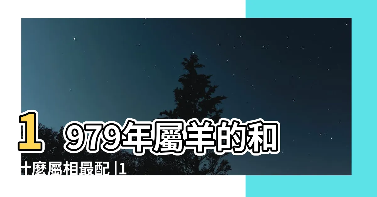 【79年屬相】1979年屬羊的和什麼屬相最配 |1979年屬羊是什麼命 |西元1990年 |