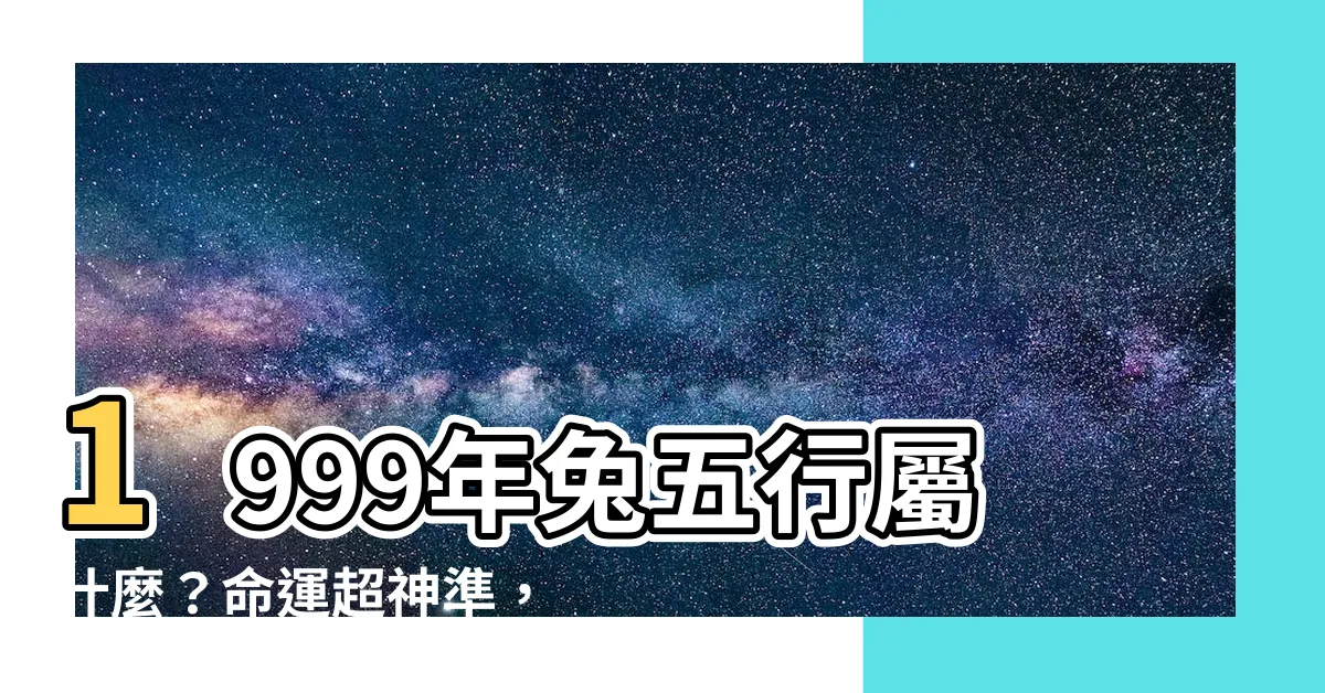【1999兔五行】1999年兔五行屬什麼？命運超神準，一生運勢大解析！