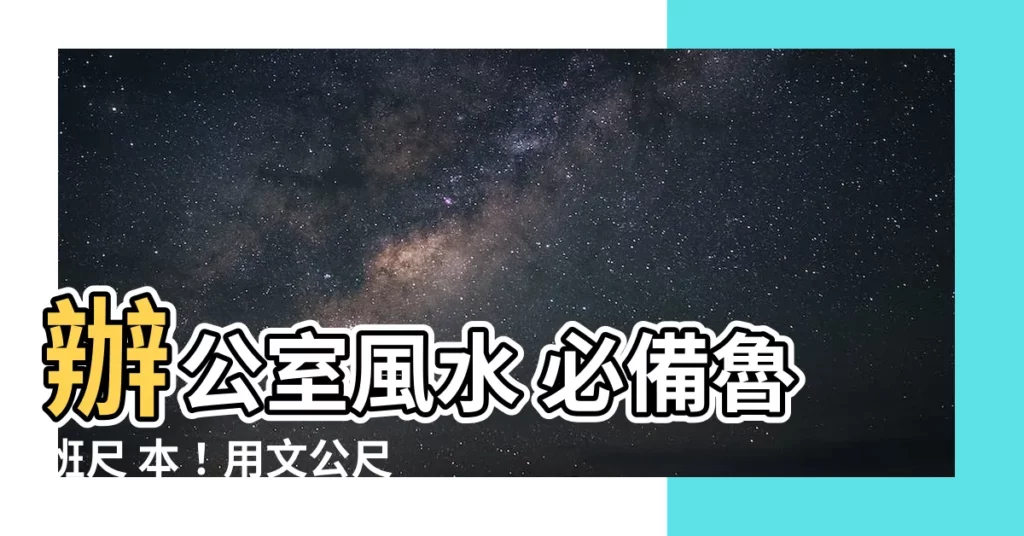 【魯班尺 本】辦公室風水 必備魯班尺 本！用文公尺輕鬆打造風水好宅