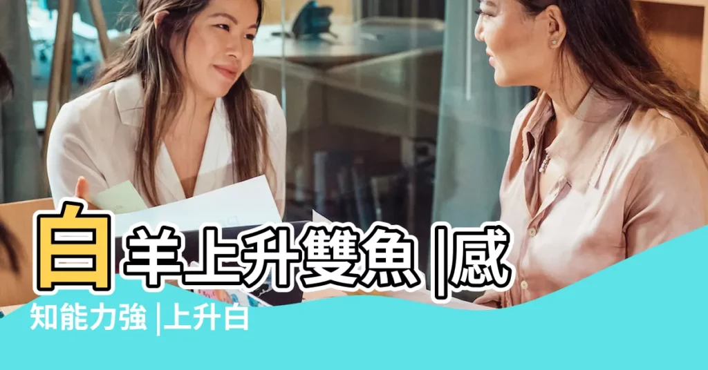 白羊上升雙魚 |感知能力強 |上升白羊的雙魚座 |【白羊 上升星座雙魚】