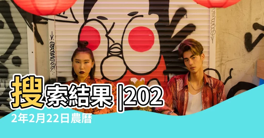 搜索結果 |2022年2月22日農曆多少號 |公曆2022年2月22日是農曆幾月幾號 |【陰曆2月22陽曆多少】