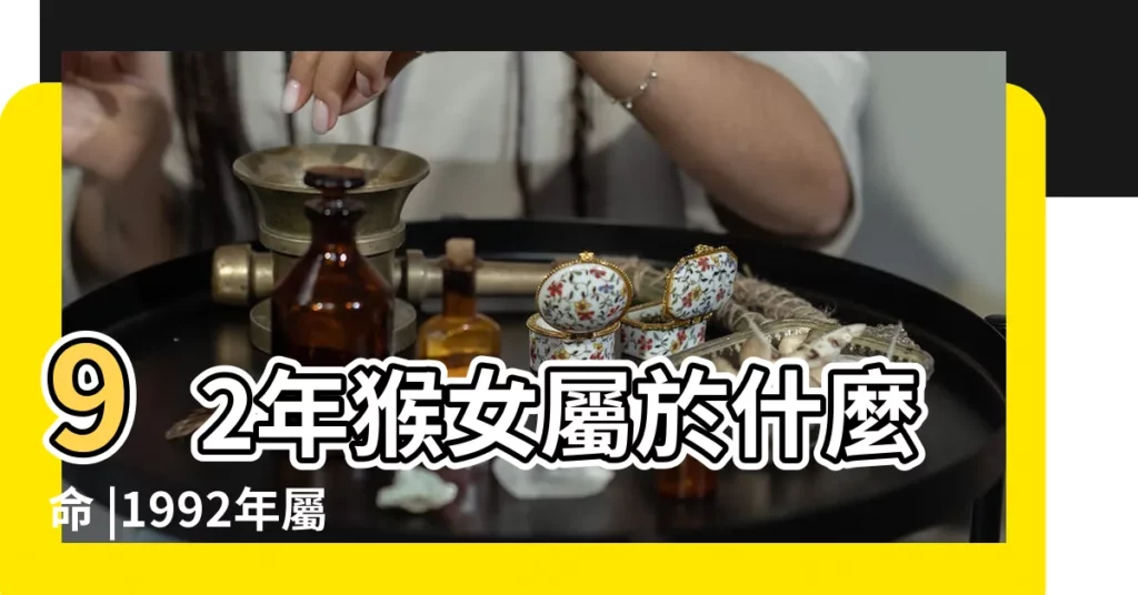 92年猴女屬於什麼命 |1992年屬猴女婚姻和命運怎麼樣 |這個坎邁不過去一生受累 |【1992猴女】