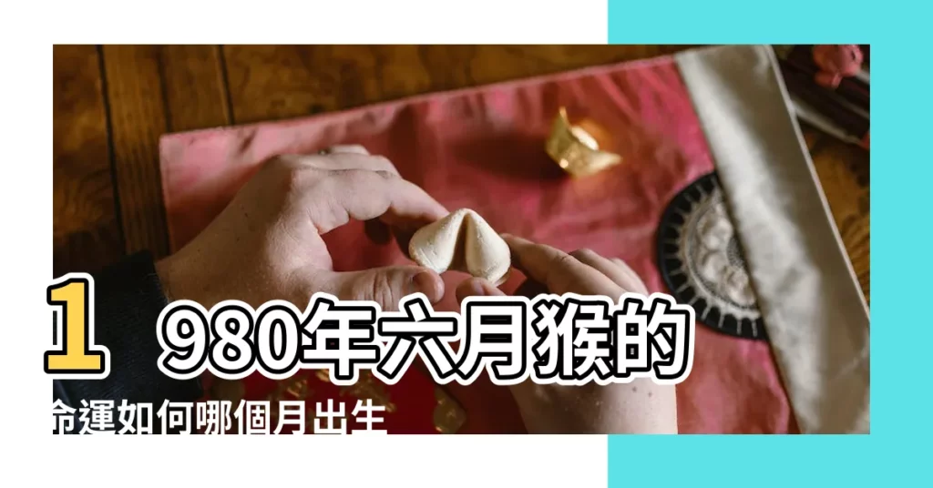 1980年六月猴的命運如何哪個月出生的命好 |1980年幾月出生的猴好2021情感和運勢 |1980年屬猴人2023年運勢及運程80年43歲生肖 |【1980年每月出生人命運】