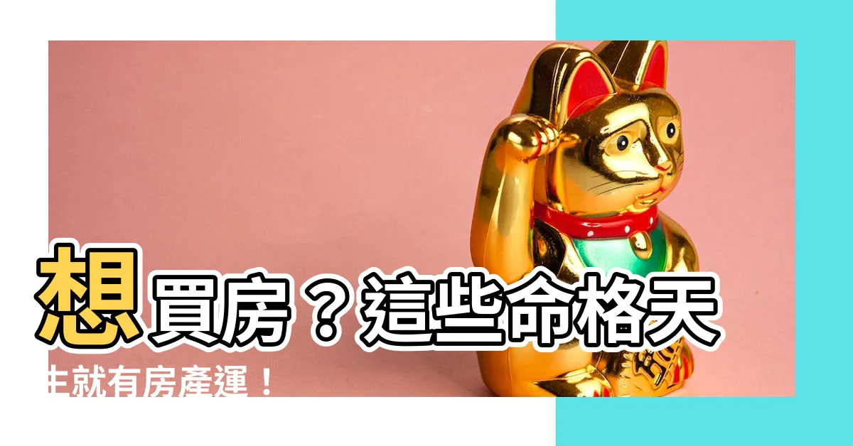【有房產的命格】想買房？這些命格天生就有房產運！