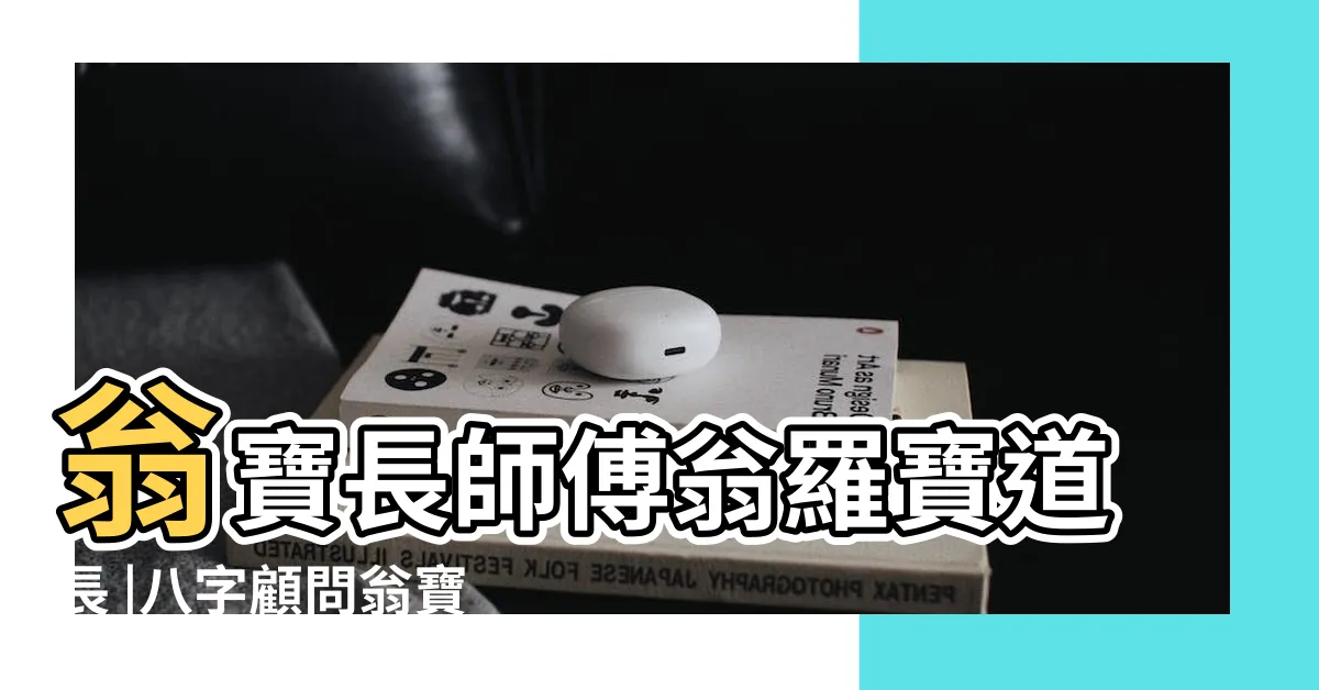 【翁寶長】翁寶長師傅翁羅寶道長 |八字顧問翁寶長正一守玄道壇 |