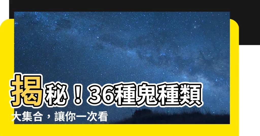 【鬼 種類】揭秘！36種鬼種類大集合，讓你一次看個夠！