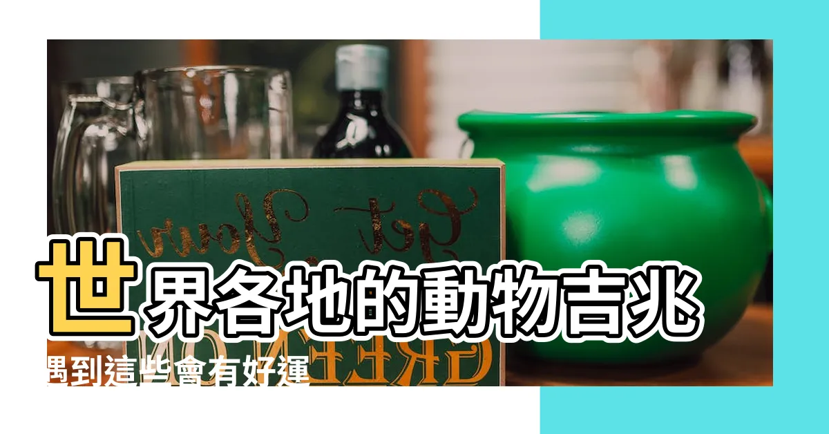 【好運動物】世界各地的動物吉兆遇到這些會有好運 |世界各地的幸運動物 |好運爆棚牠 |