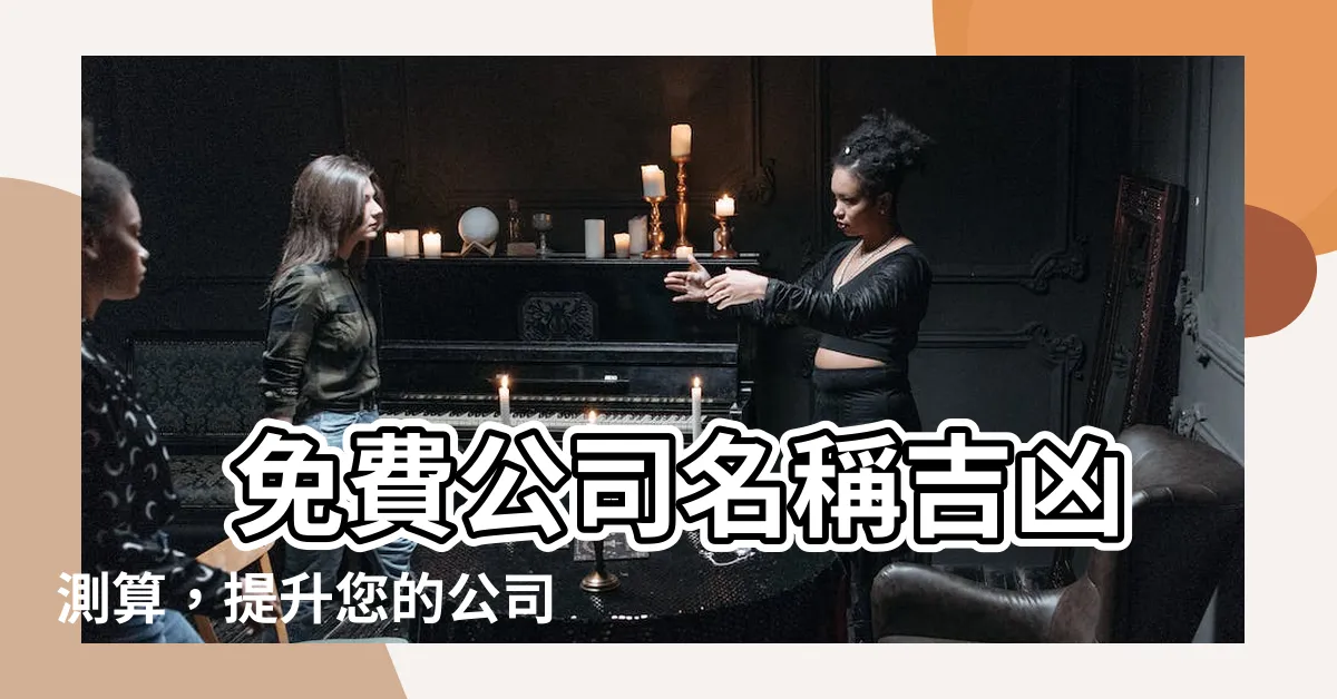 【公司名稱筆畫吉凶】 免費公司名稱吉凶測算，提升您的公司名字選擇
