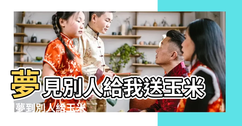 夢見別人給我送玉米 |夢到別人給玉米 |做夢夢見別人送玉米好不好 |【做夢別人給我玉米】