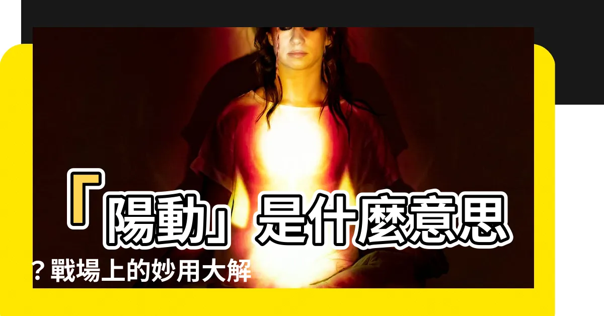 【陽動 意味】「陽動」是什麼意思？戰場上的妙用大解析！