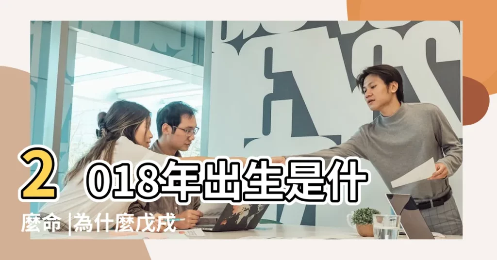 2018年出生是什麼命 |為什麼戊戌年是土狗年 |而2018年出生的卻是木命人 |【2018年年份五行】