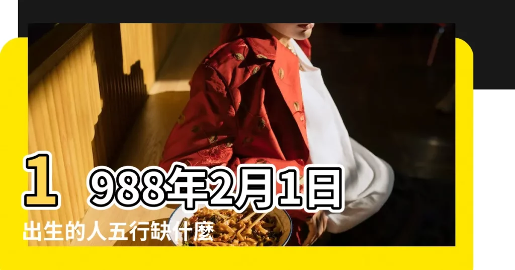 1988年2月1日出生的人五行缺什麼 |五行缺什麼 |1988年2月9日出生的人是什麼命 |【1988年二月初九寅時五行】