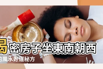 【房子坐東南朝西北】揭密房子坐東南朝西北的風水好運秘方
