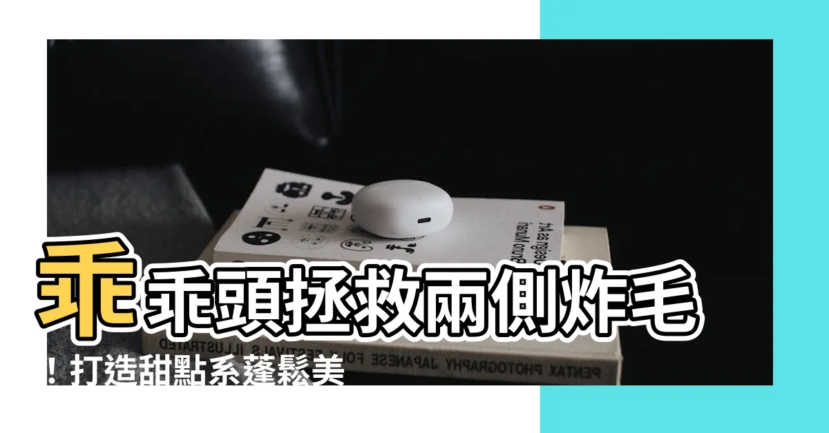 【乖乖頭】乖乖頭拯救兩側炸毛！打造甜點系蓬鬆美髮