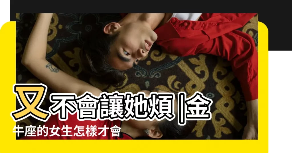 又不會讓她煩 |金牛座的女生怎樣才會有安全感 |如何給金牛女安全感 |【怎麼給金牛女安全感】