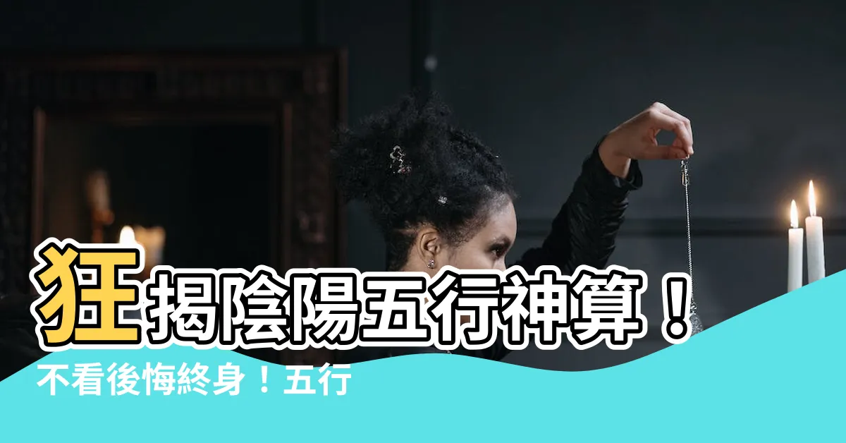 【五行八卦算命法】狂揭陰陽五行神算！不看後悔終身！五行八卦算命法震撼出爐！