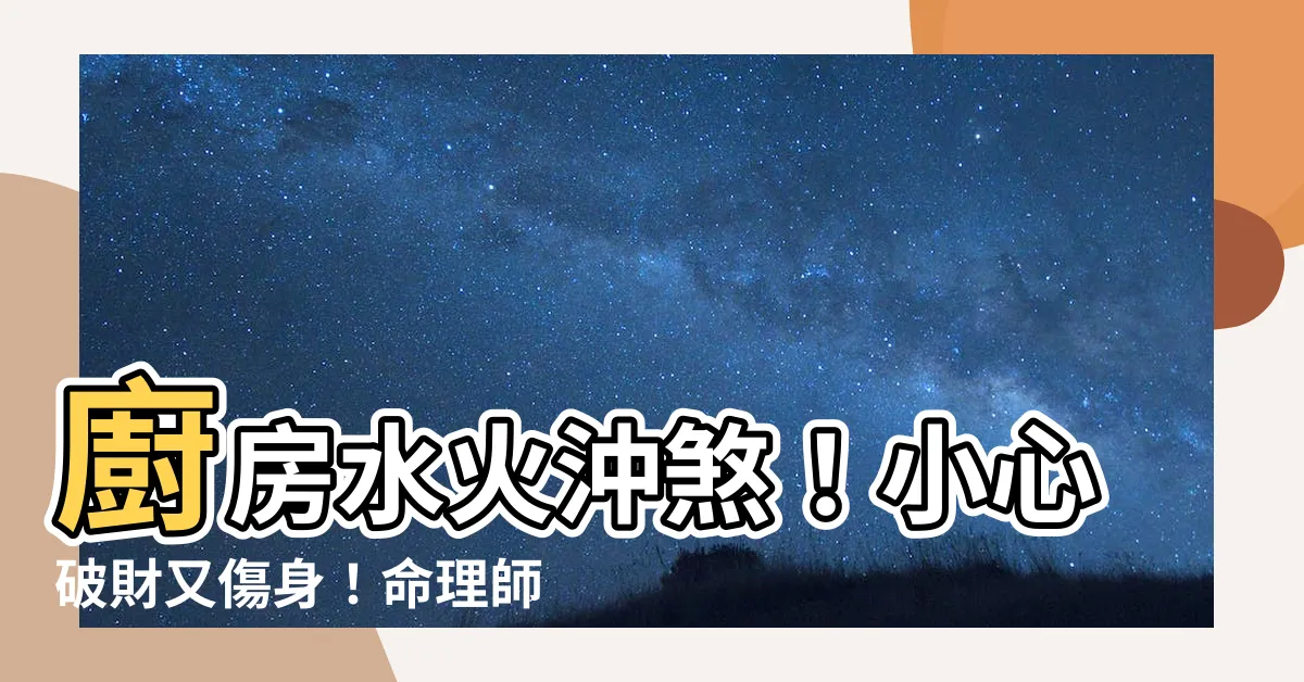 【廚房水火沖化解】廚房水火沖煞！小心破財又傷身！命理師教你化解「廚房水火沖煞」