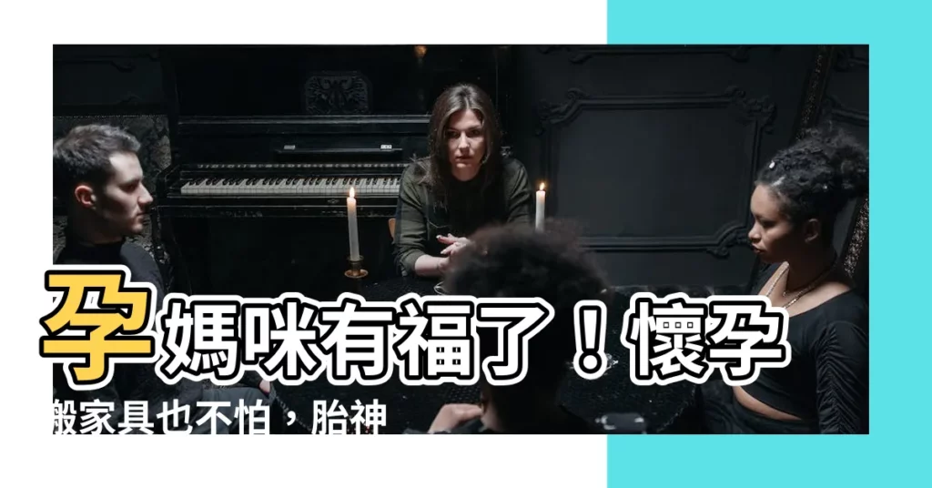 【懷孕搬傢俱】孕媽咪有福了！懷孕搬傢俱也不怕，胎神不在家，輕鬆入住新居