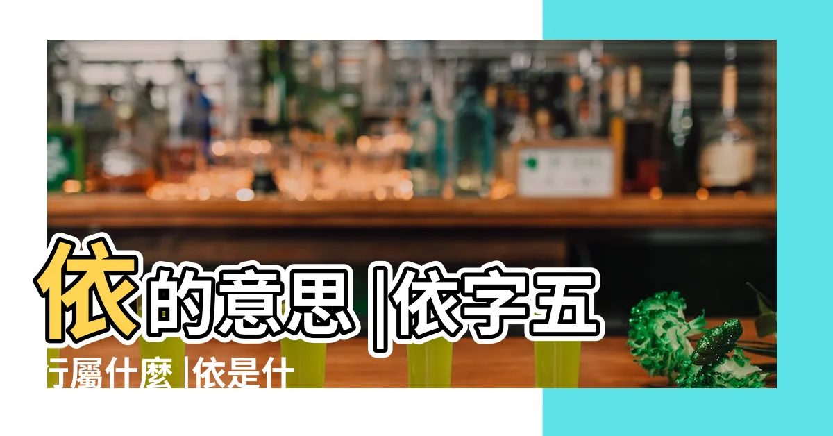 【依五行】依的意思 |依字五行屬什麼 |依是什麼意思依字五行屬什麼 |