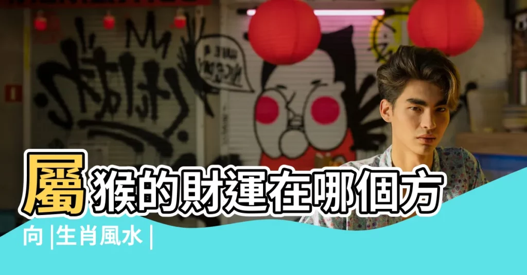 屬猴的財運在哪個方向 |生肖風水 |屬猴的財運方位分析 |【92年屬猴女求財方位】
