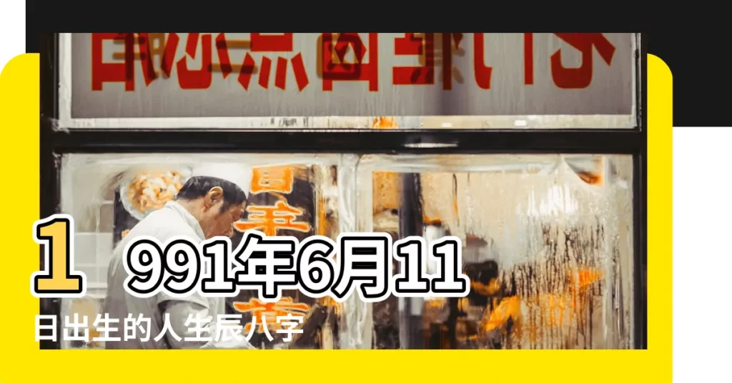 1991年6月11日出生的人生辰八字測算 |農曆一九 |1991年6月11日出生的人命好嗎 |【1991年6月11日陰曆五行】