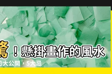 【掛畫禁忌】驚！懸掛畫作的風水禁忌大公開，5大忌諱千萬不能犯