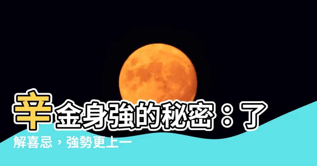 【辛金身強】辛金身強的秘密：瞭解喜忌，強勢更上一層樓