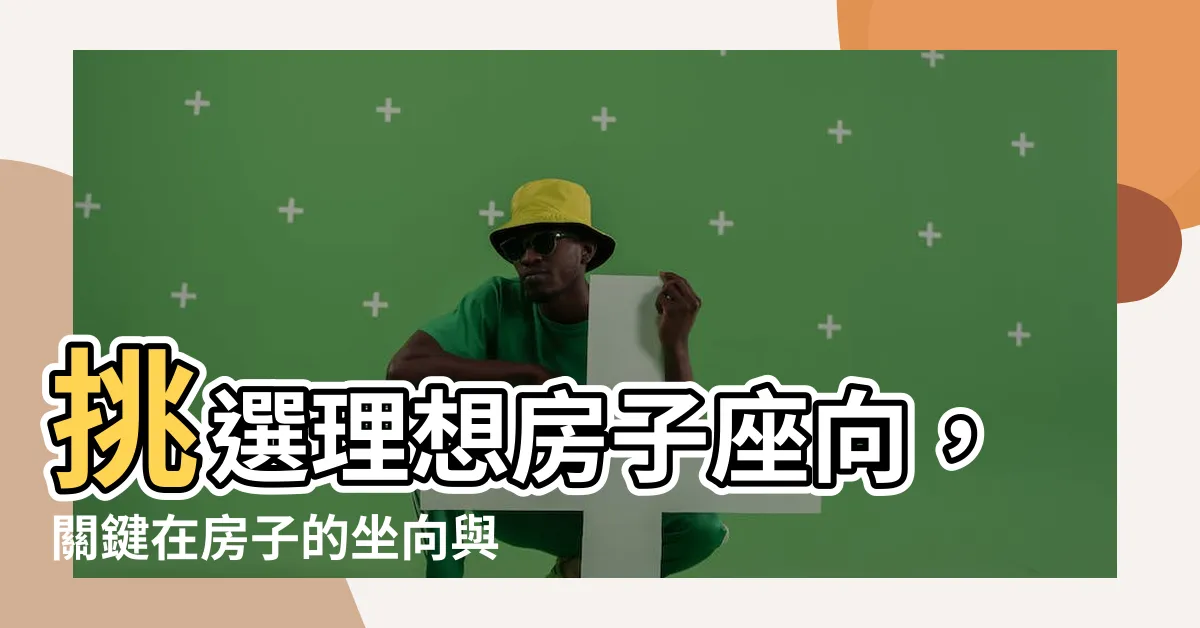 【房子 座向】挑選理想房子座向，關鍵在房子的坐向與座位佈置