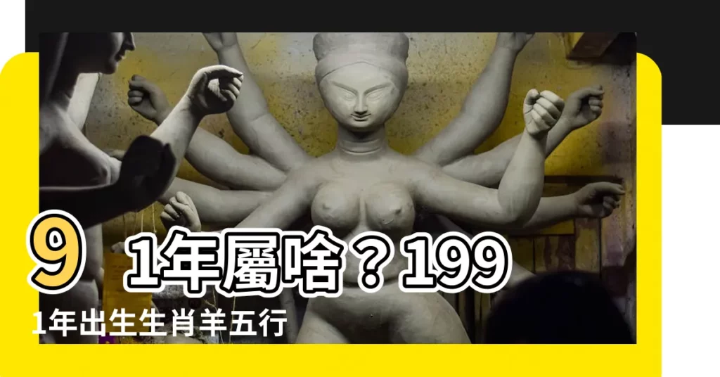 【1991年是什麼羊】91年屬啥？1991年出生生肖羊五行屬相大公開！