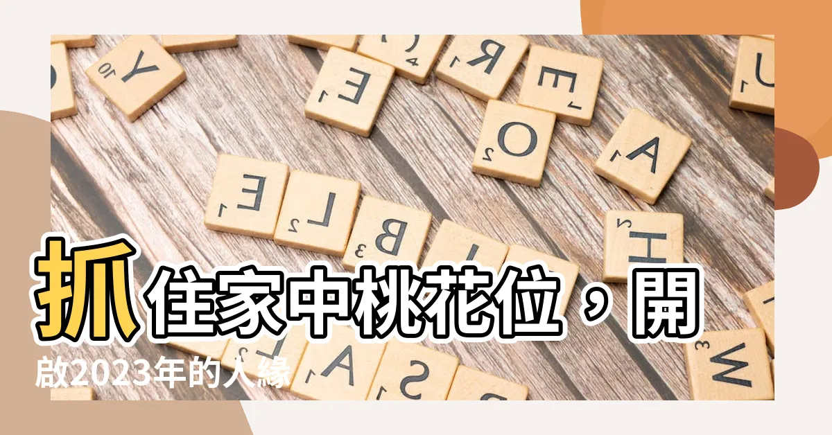 【家中桃花位】抓住家中桃花位，開啟2023年的人緣新旺氣！