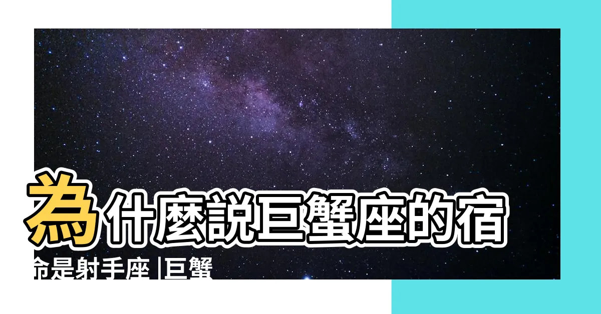 【射手和巨蟹】為什麼説巨蟹座的宿命是射手座 |巨蟹座和射手座配對指數是多少 |射手座和巨蟹座在一起會怎樣 |
