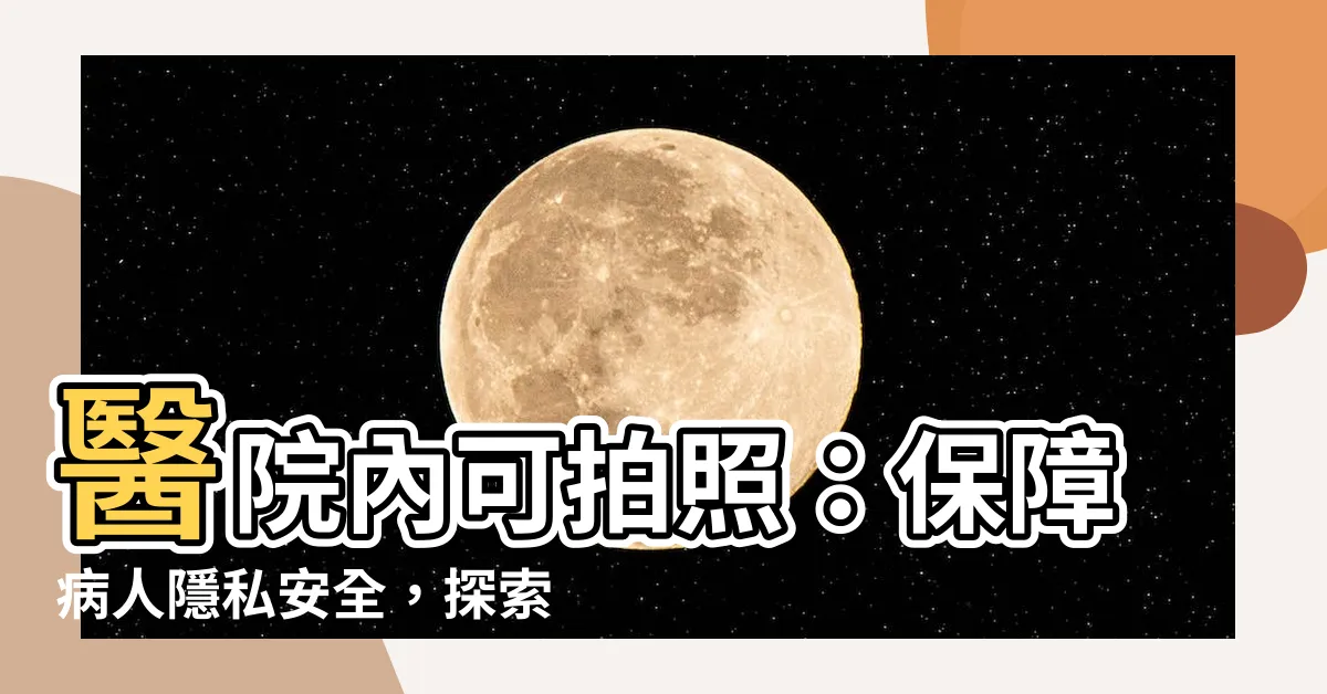 【醫院可以拍照嗎】醫院內可拍照：保障病人隱私安全，探索醫療新趨勢