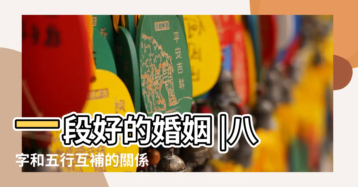 【五行互補】一段好的婚姻 |八字和五行互補的關係 |五行互補的婚姻是一種什麼樣的體驗 |