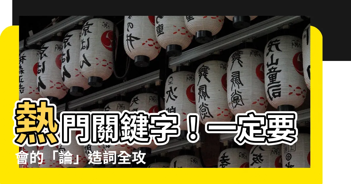 【論造詞】熱門關鍵字！一定要會的「論」造詞全攻略