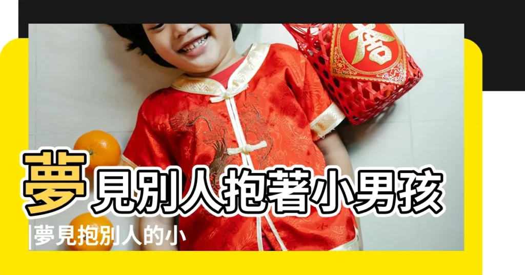 夢見別人抱著小男孩 |夢見抱別人的小孩回家 |老公夢見自己抱小男孩 |【夢見自己抱一個小男孩回家】