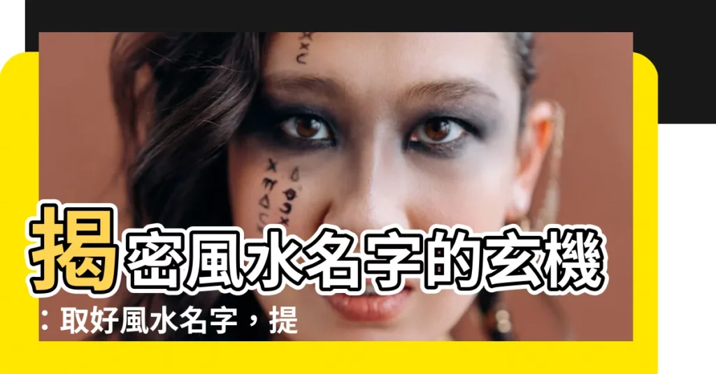 【風水名字】揭密風水名字的玄機：取好風水名字，提升運勢！
