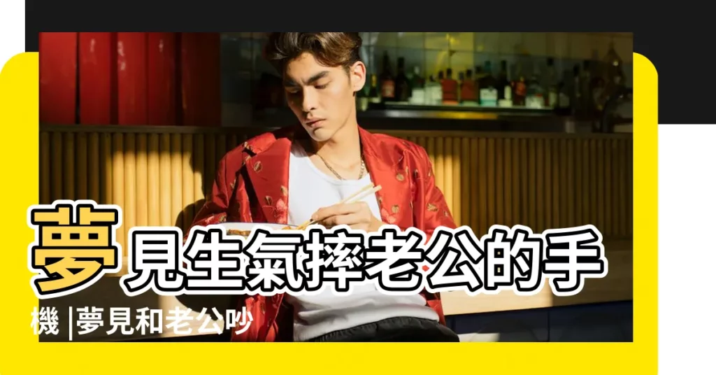 夢見生氣摔老公的手機 |夢見和老公吵架很傷心 |周公解夢夢到老公生氣表示什麼 |【夢見和老公電話生氣】