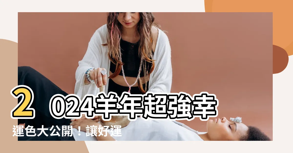 【羊年幸運顏色】2024羊年超強幸運色大公開！讓好運加倍旺