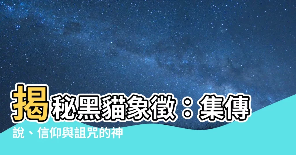 【黑貓象徵】揭秘黑貓象徵：集傳説、信仰與詛咒的神秘貓咪