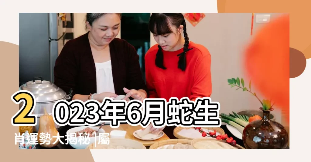 2023年6月蛇生肖運勢大揭秘 |屬蛇發大財屬兔犯太歲但月中遇貴人 |升職加薪 |【屬蛇人今年6月運程】