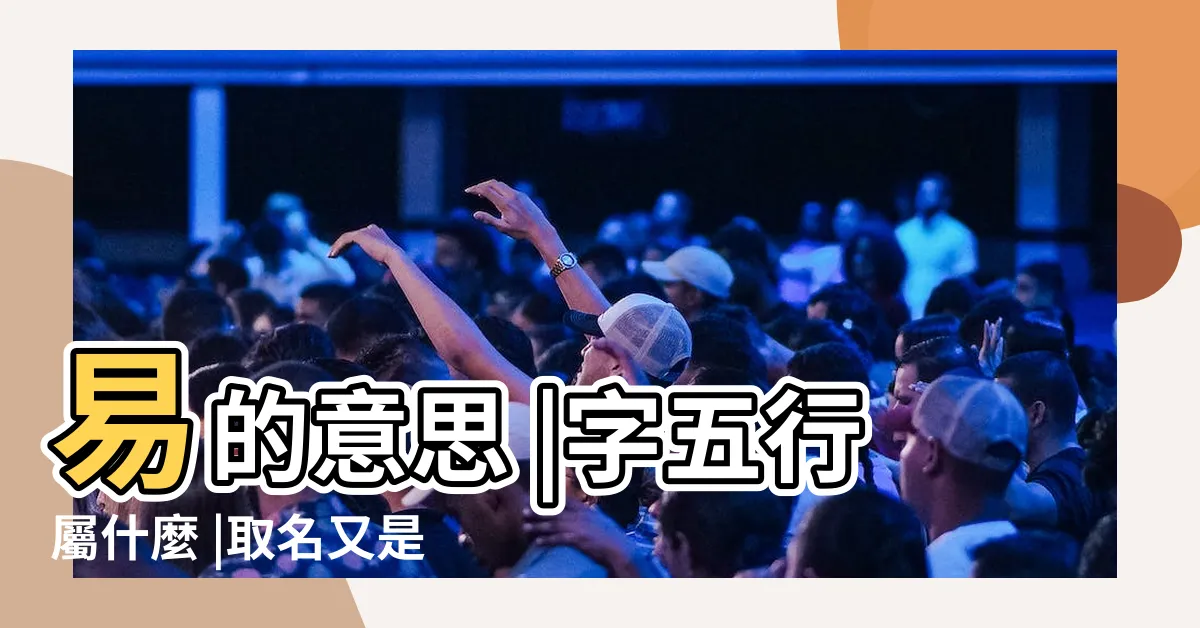 【易五行】易的意思 |字五行屬什麼 |取名又是什麼意思 |